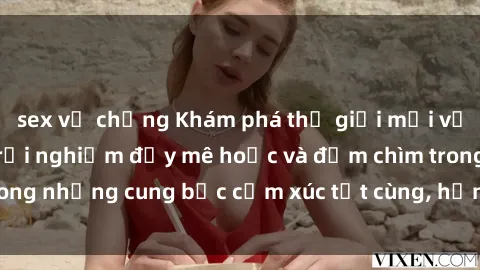 sex vợ chồng Khám phá thế giới mới với sex người lớn: trải nghiệm đầy mê hoặc và đắm chìm trong những cung bậc cảm xúc tột cùng, hứng khởi và cuốn hút.
