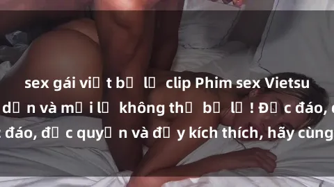 sex gái việt bị lộ clip Phim sex Vietsub: Trải nghiệm hấp dẫn và mới lạ không thể bỏ lỡ! Độc đáo, độc quyền và đầy kích thích, hãy cùng khám phá ngay!