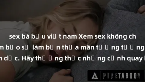 sex bà bầu việt nam Xem sex không che HD miễn phí đảm bảo sẽ làm bạn thỏa mãn tưởng tượng và nhu cầu tình dục. Hãy thưởng thức những cảnh quay hấp dẫn và mãnh liệt ngay bây giờ!