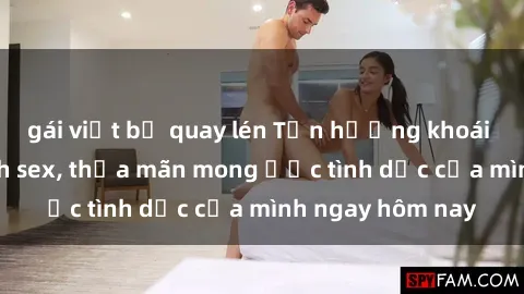 gái việt bị quay lén Tận hưởng khoái cảm với gái xinh sex, thỏa mãn mong ước tình dục của mình ngay hôm nay