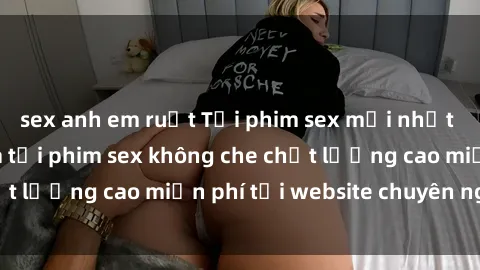 sex anh em ruột Tải phim sex mới nhất hot nhất - Xem và tải phim sex không che chất lượng cao miễn phí tại website chuyên nghiệp.