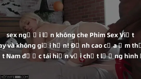 sex người lớn không che Phim Sex Việt Nam HD - Xem ngay và không giới hạn! Đỉnh cao của ẩm thực tình dục Việt Nam được tái hiện với chất lượng hình ảnh sắc nét. Hãy thưởng thức ngay!