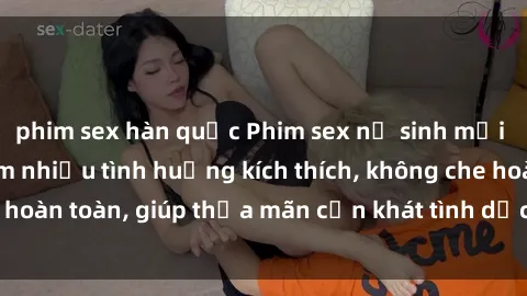 phim sex hàn quốc Phim sex nữ sinh mới nhất: Trải nghiệm nhiều tình huống kích thích, không che hoàn toàn, giúp thỏa mãn cơn khát tình dục của các bạn trẻ