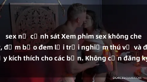 sex nữ cảnh sát Xem phim sex không che miễn phí tại đây, đảm bảo đem lại trải nghiệm thú vị và đầy kích thích cho các bạn. Không cần đăng ký, hoàn toàn miễn phí.
