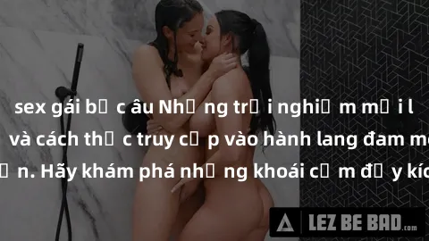 sex gái bắc âu Những trải nghiệm mới lạ với sex tập thể và cách thức truy cập vào hành lang đam mê của bạn. Hãy khám phá những khoái cảm đầy kích thích với tập thể hấp dẫn!