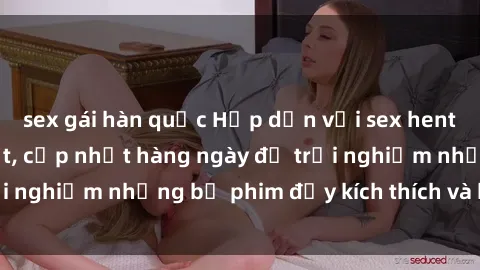 sex gái hàn quốc Hấp dẫn với sex hentai vietsub mới nhất, cập nhật hàng ngày để trải nghiệm những bộ phim đầy kích thích và hấp dẫn.