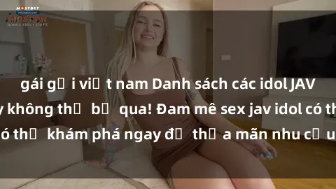 gái gọi việt nam Danh sách các idol JAV hot nhất hiện nay không thể bỏ qua! Đam mê sex jav idol có thể khám phá ngay để thỏa mãn nhu cầu giải trí của mình!